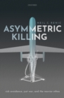 Asymmetric Killing : Risk Avoidance, Just War, and the Warrior Ethos - eBook