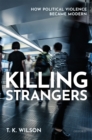 Killing Strangers : How Political Violence Became Modern - eBook