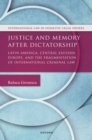 Justice and Memory after Dictatorship : Latin America, Central Eastern Europe, and the Fragmentation of International Criminal Law - eBook