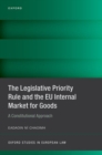 The Legislative Priority Rule and the EU Internal Market for Goods : A Constitutional Approach - Book