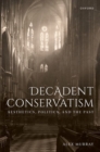 Decadent Conservatism : Aesthetics, Politics, and the Past - Book