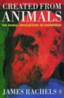 Created from Animals : The Moral Implications of Darwinism - Book