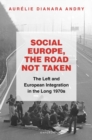 Social Europe, the Road not Taken : The Left and European Integration in the Long 1970s - Book