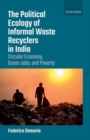 The Political Ecology of Informal Waste Recyclers in India : Circular Economy, Green Jobs, and Poverty - Book