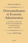 Overcentralization in Economic Administration : A Critical Analysis Based on Experience in Hungarian Light Industry - Book