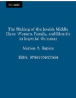 The Making of the Jewish Middle Class : Women and German-Jewish Identity in Imperial Germany - Book
