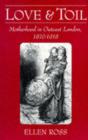 Love and Toil : Motherhood in Outcast London, 1870-1918 - Book