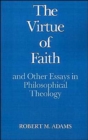 The Virtue of Faith : and Other Essays in Philosophical Theology - Book