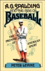 A. G. Spalding and the Rise of Baseball : The Promise of American Sport - Book