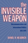 The Invisible Weapon : Telecommunications and International Politics, 1851-1945 - Book