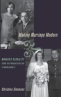 Making Marriage Modern : Women's Sexuality from the Progressive Era to World War II - Book