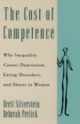 The Cost of Competence : Why Inequality Causes Depression, Eating Disorders, and Illness in Women - Book