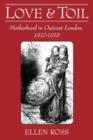 Love and Toil : Motherhood in Outcast London, 1870-1918 - Book