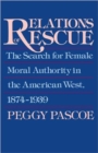 Relations of Rescue : The Search for Female Moral Authority in the American West, 1874-1939 - Book