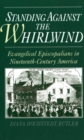 Standing Against the Whirlwind : Evangelical Episcopalians in Nineteenth-Century America. The Frank S. and Elizabeth D. Brewer Prize Essay for the American Society of Church History for 1993 - Book