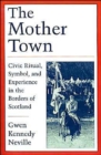 The Mother Town : Civic Ritual, Symbol, and Experience in the Borders of Scotland - Book