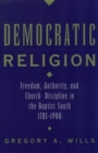 Democratic Religion : Freedom, Authority, and Church Discipline in the Baptist South, 1785-1900 - Book