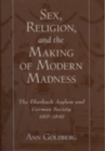 Sex, Religion, and the Making of Modern Madness : The Eberbach Asylum and German Society, 1815-1849 - Book