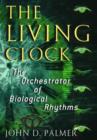 The Living Clock : The Orchestrator of Biological Rhythms - Book