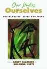 Our Studies, Ourselves : Sociologists' Lives and Work - Book
