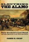 Sleuthing the Alamo : Davy Crockett's Last Stand and Other Mysteries of the Texas Revolution - Book