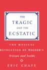 The Tragic and the Ecstatic : The Musical Revolution of Wagner's Tristan und Isolde - Book