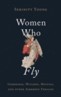 Women Who Fly : Goddesses, Witches, Mystics, and other Airborne Females - Book