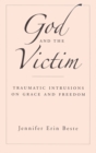 God and the Victim : Traumatic Intrusions on Grace, and Freedom - Book