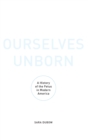 Ourselves Unborn : A History of the Fetus in Modern America - Book