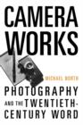 Camera Works : Photography and the Twentieth-Century Word - Book