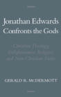 Jonathan Edwards Confronts the Gods : Christian Theology, Enlightenment Religion, and Non-Christian Faiths - eBook