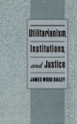 Utilitarianism, Institutions, and Justice - eBook