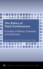 The Ethics of Total Confinement : A Critique of Madness, Citizenship, and Social Justice - Book