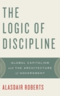 The Logic of Discipline : Global Capitalism and the Architecture of Government - Book