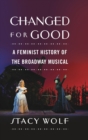 Changed for Good : A Feminist History of the Broadway Musical - Book