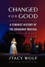 Changed for Good : A Feminist History of the Broadway Musical - Book