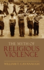 The Myth of Religious Violence : Secular Ideology and the Roots of Modern Conflict - Book