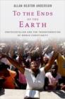 To the Ends of the Earth : Pentecostalism and the Transformation of World Christianity - Book