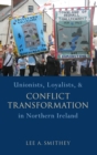 Unionists, Loyalists, and Conflict Transformation in Northern Ireland - Book
