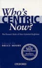 Who's Centric Now? : The Present State of Post-Colonial Englishes - Book