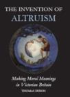 The Invention of Altruism : Making Moral Meanings in Victorian Britain - Book