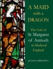 A Maid with a Dragon : The Cult of St Margaret of Antioch in Medieval England - Book
