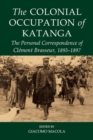 The Colonial Occupation of Katanga : The Personal Correspondence of Clement Brasseur, 1893-1897 - Book
