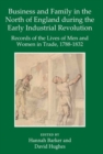 Business and Family in the North of England During the Early Industrial Revolution : Records of the Lives of Men and Women in Trade, 1788-1832 - Book