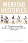 Weaving Histories : The Transformation of the Handloom Industry in South India, 1800-1960 - Book