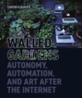 Walled Gardens : Autonomy, Automation, and Art After the Internet - Book
