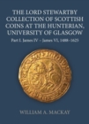 The Lord Stewartby Collection of Scottish Coins at the Hunterian, University of Glasgow : Part I. James IV - James VI, 1488-1625 - Book