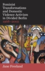 Feminist Transformations and Domestic Violence Activism in Divided Berlin, 1968-2002 - Book