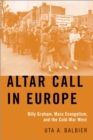 Altar Call in Europe : Billy Graham, Mass Evangelism, and the Cold-War West - Book