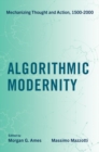 Algorithmic Modernity : Mechanizing Thought and Action, 1500-2000 - Book